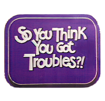 So You Think You Got Troubles!